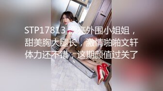 偷奸堂姐 我172的美腿模特姐姐 全网最销魂叫床声注意音量包射 套路堂姐沦为胯下玩物 没想到竟然这么骚 (1)