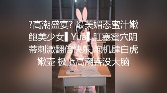 ?高潮盛宴? 最美媚态蜜汁嫩鲍美少女▌Yua▌肛塞蜜穴阴蒂刺激翻倍快乐 炮机肆白虎嫩壶 极上高潮吞没大脑