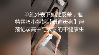 宅男女神福利，推特S级身材反差小母狗【甜儿亲亲】VIP私拍， 一手难握的极品豪乳各式玩弄胸大屁股大私处嫩