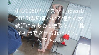 (HD1080P)(ダスッ！)(dass00019)婚約者がいる憧れの女教師に身も心も寝取られ、雌イキまでさせられたボク。 木下ひまり