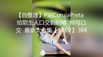 【自整理】P站CorujaPreta  给陌生人口交到射精  特写口交  最新大合集【135V】 (64)