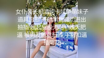 女仆装长相清纯卡哇伊萌妹子道具自慰 开档黑丝震动进出抽插 翘起屁股无毛一线天肥逼 被男友随意玩弄 手指扣逼插菊花