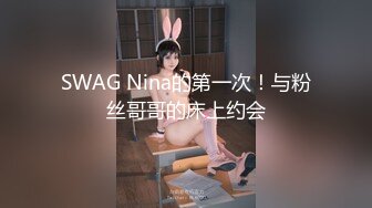 SWAG Nina的第一次！与粉丝哥哥的床上约会