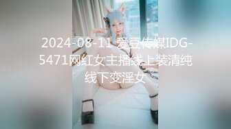  2024-08-11 爱豆传媒IDG-5471网红女主播线上装清纯线下变淫女