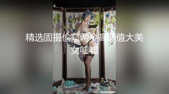 精选固摄偷窥两个高颜值大美女嘘嘘