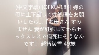 (中文字幕) [OFKU-184] 嫁の母に土下座して性処理をお願いしたら…「お母さん すみません 妻が妊娠してからセックスレスで俺死にそうなんです」 越智綾香 49歳