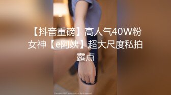 【抖音重磅】高人气40W粉女神【e阿姨】超大尺度私拍露点