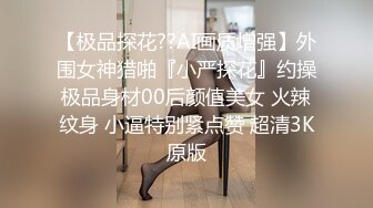 【极品探花??AI画质增强】外围女神猎啪『小严探花』约操极品身材00后颜值美女 火辣纹身 小逼特别紧点赞 超清3K原版