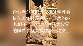 企业老总色眼大叔家外包养身材苗条年轻漂亮小三开房约啪貌似干了5次妹子挺骚大叔累的睡着了骚女摸硬J8主动女上