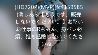 (HD720P)(MVP)(fc4159585)消しあり【もうです、販売しないでください。】お堅いお仕事のRちゃん、身バレ必須、誰も拡散しないでくださいね。