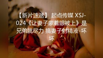 【新片速遞】 起点传媒 XSJ-024《让妻子蒙着眼被上》是兄弟就尽力 搞妻子射精液-坏坏