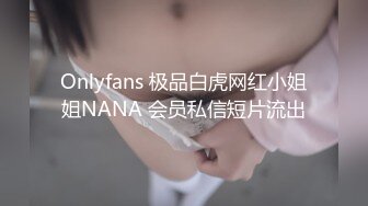 Onlyfans 极品白虎网红小姐姐NANA 会员私信短片流出