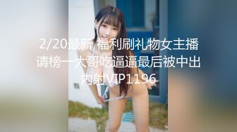 2/20最新 福利刷礼物女主播请榜一大哥吃逼逼最后被中出内射VIP1196