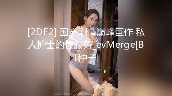 [2DF2] 国产剧情巅峰巨作 私人护士的性服务_evMerge[BT种子]