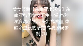 美女荟萃【东南亚小妖精】东南亚各国美女汇集一堂 各种淫浪诱惑展示 美乳高颜值 体验帝皇般的感觉 高清源码录制 (1)