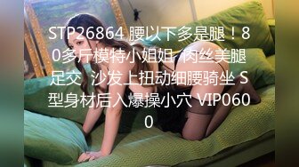 极品身材女大学生超会吸精的极品淫臀，精液全部都要被榨干了！小小年纪就这么放荡，以后还了得