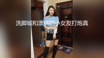 洗脚城和漂亮的小女友打炮真刺激