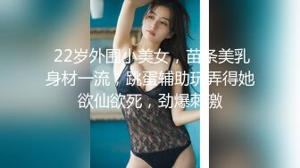  22岁外围小美女，苗条美乳身材一流，跳蛋辅助玩弄得她欲仙欲死，劲爆刺激