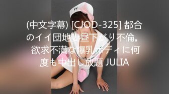 (中文字幕) [CJOD-325] 都合のイイ団地妻昼下がり不倫。 欲求不満な爆乳ボディに何度も中出し放題 JULIA