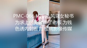 PMC-066.林沁儿.风骚女秘书为求上位无套睡了老板.为钱色诱内射圈套.蜜桃影像传媒