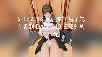 STP32258 麻豆传媒 兔子先生监制 DAD0013-EP29 爸气十足