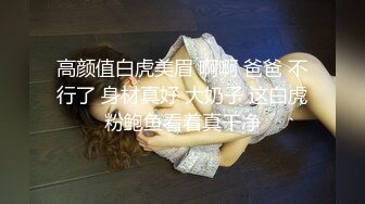 高颜值白虎美眉 啊啊 爸爸 不行了 身材真好 大奶子 这白虎粉鲍鱼看着真干净