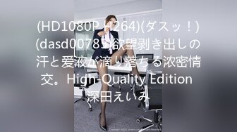 (HD1080P H264)(ダスッ！)(dasd00785)欲望剥き出しの汗と爱液が滴り落ちる浓密情交。High-Quality Edition 深田えいみ