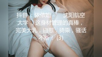 抖音 ：依依姐 · ❤️沈阳航空大学 ，这身材管理的真棒，完美大乳，自慰，骑乘，骚话不断！ (3)