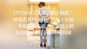 STP30643 文静甜美小姐姐！被炮友各种玩弄！黑丝大长腿，手指扣多毛嫩穴，沙发上骑坐抽插，不尽兴振动棒伺候