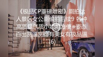 《极品CP重磅泄密》厕拍达人景区女公厕偸拍后续9 各种高质量气质小姐姐方便~姿态百出赏逼赏脸有美女有极品逼 (6)