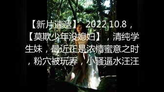 【新片速遞】  2022.10.8，【莫欺少年没媳妇】，清纯学生妹，最近正是浓情蜜意之时，粉穴被玩弄，小骚逼水汪汪