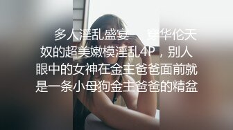 ❤️多人淫乱盛宴❤️穿华伦天奴的超美嫩模淫乱4P，别人眼中的女神在金主爸爸面前就是一条小母狗金主爸爸的精盆