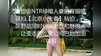 超顶级NTR绿帽人妻肥臀眼镜骚妇【北京小夫妻】私拍，户外野战同时伺候老公和野男人，让变态男吃老公鸡巴她加油 (15)