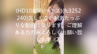 (HD1080P)(ペナス)(fc3252240)久しくない刺激たっぷりな動画になります。ご理解ある方のみよろしくお願い致します  (2)