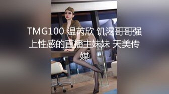 TMG100 温芮欣 饥渴哥哥强上性感的直播主妹妹 天美传媒