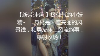 【新片速遞 】极仙气的小妖精·· ❤️身材是一道亮丽的风景线，和男友床上风流韵事，爆射收场！