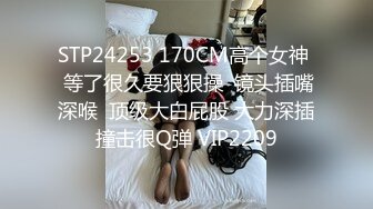 STP24253 170CM高个女神  等了很久要狠狠操  镜头插嘴深喉  顶级大白屁股 大力深插撞击很Q弹 VIP2209