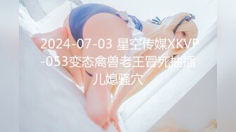  2024-07-03 星空传媒XKVP-053变态禽兽老王冒死抽插儿媳骚穴