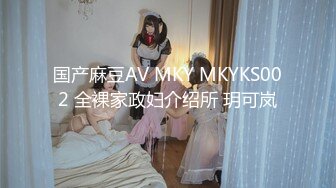 国产麻豆AV MKY MKYKS002 全裸家政妇介绍所 玥可岚