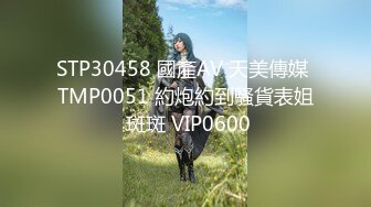 STP30458 國產AV 天美傳媒 TMP0051 約炮約到騷貨表姐 斑斑 VIP0600