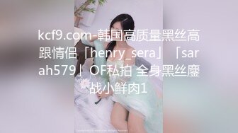 kcf9.com-韩国高质量黑丝高跟情侣「henry_sera」「sarah579」OF私拍 全身黑丝鏖战小鲜肉1