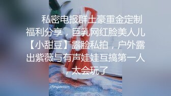 ❤️私密电报群土豪重金定制福利分享，巨乳网红脸美人儿【小甜豆】露脸私拍，户外露出紫薇与有声娃娃互搞第一人，太会玩了