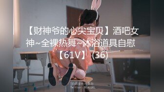 【财神爷的心尖宝贝】酒吧女神~全裸热舞~沐浴道具自慰 【61V】 (36)