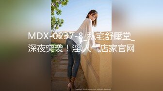 MDX-0237-8_私宅舒壓堂_深夜突袭！淫.人气店家官网