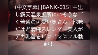 (中文字幕) [BANK-015] 中出し露天温泉近所にいそうなごく普通の可愛い奥さん！地味だけど清純スレンダー美人がデカ乳首をビンビンにフル勃起！