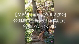 【MP4】[国产]QY002 少妇公厕泄欲盗摄流出 玩具玩到忘我小穴淫水不断