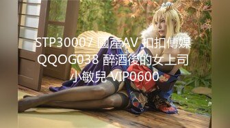 STP30007 國產AV 扣扣傳媒 QQOG038 醉酒後的女上司 小敏兒 VIP0600