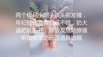 两个极品小妮子镜头前发骚，年纪轻轻发育的很不错，奶大逼肥玩的开，跟狼友互动撩骚听指挥揉奶玩逼道具抽插