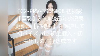 FC2-PPV-3995108 初撮影【巨乳】2作连続最年少记录更新。【神待ち】を保护して初パイズuri・初生插入・初中出しの三冠达成です