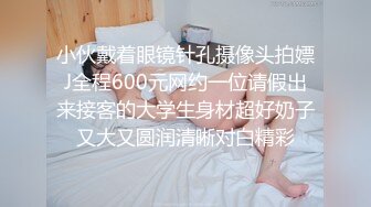 小伙戴着眼镜针孔摄像头拍嫖J全程600元网约一位请假出来接客的大学生身材超好奶子又大又圆润清晰对白精彩